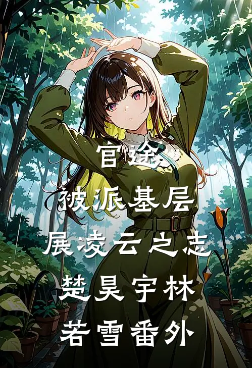 官途：被派基层，展凌云之志楚昊宇林若雪番外