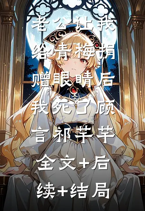 老公让我给青梅捐赠眼睛后，我死了顾言祁芊芊:全文+后续+结局
