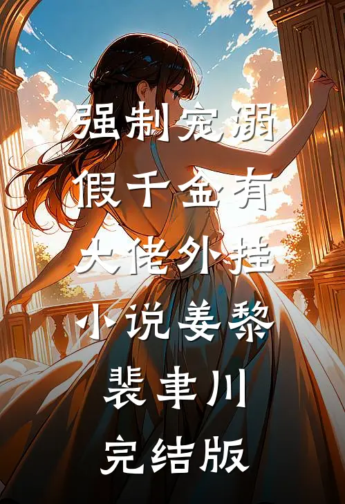 强制宠溺，假千金有大佬外挂小说姜黎裴聿川完结版