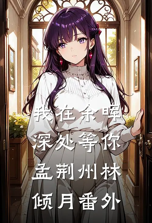 我在余晖深处等你孟荆州林倾月番外