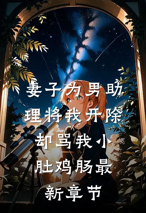 妻子为男助理将我开除，却骂我小肚鸡肠最新章节