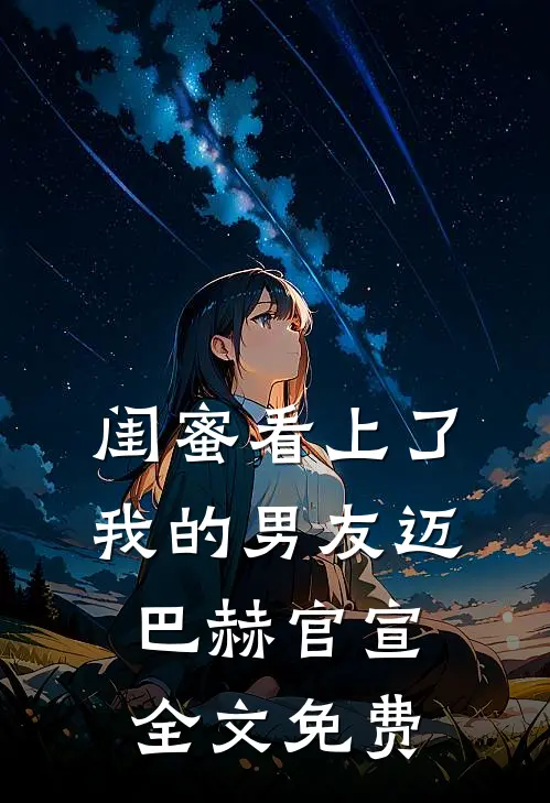 闺蜜看上了我的男友迈巴赫官宣全文免费