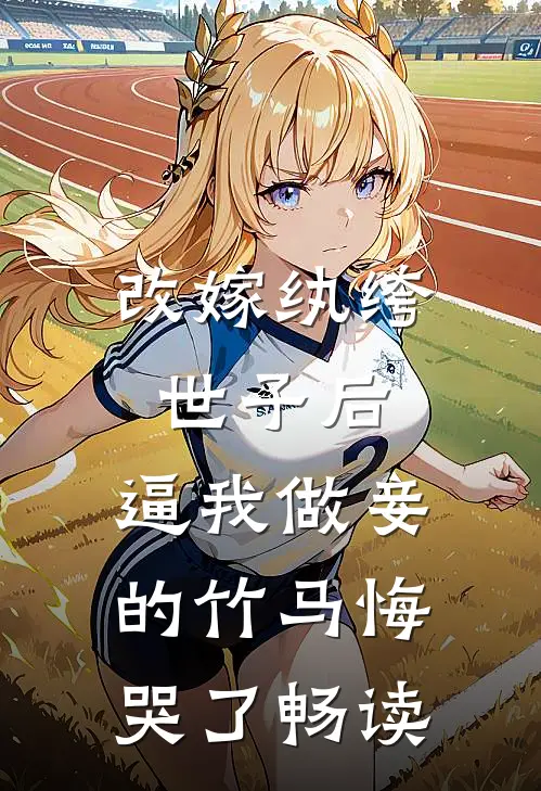 改嫁纨绔世子后，逼我做妾的竹马悔哭了畅读
