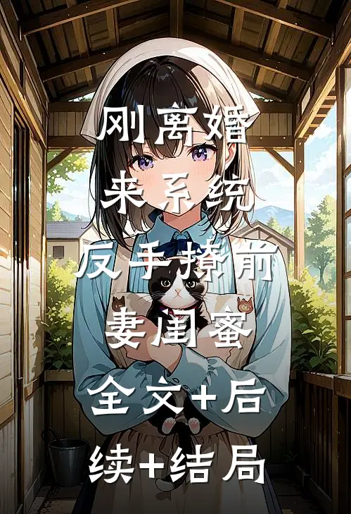刚离婚来系统，反手撩前妻闺蜜:全文+后续+结局
