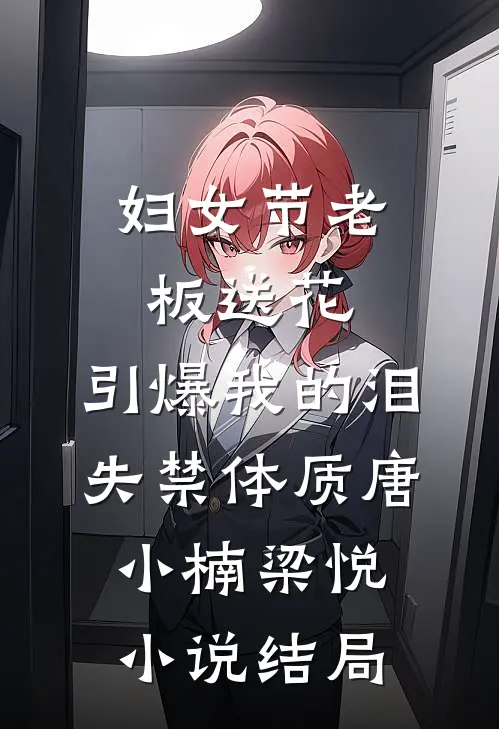 妇女节老板送花，引爆我的泪失禁体质唐小楠梁悦小说结局