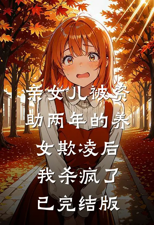 亲女儿被资助两年的养女欺凌后，我杀疯了已完结版