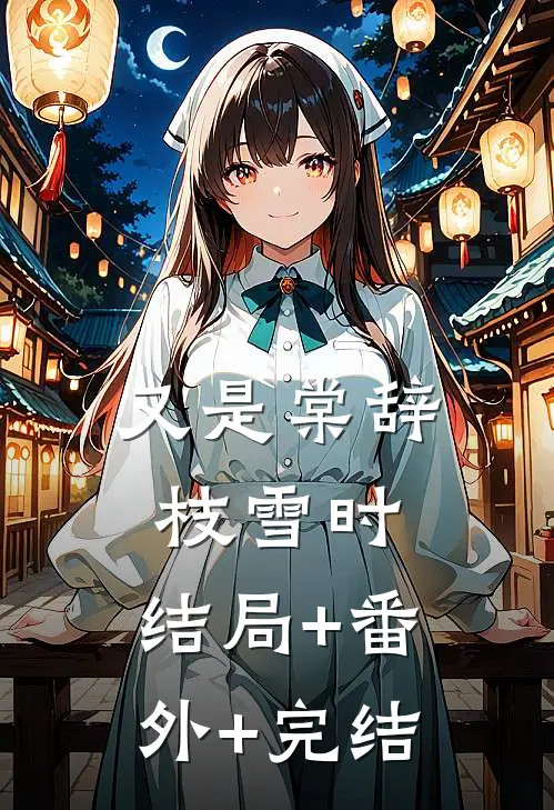 又是棠辞枝雪时:结局+番外+完结