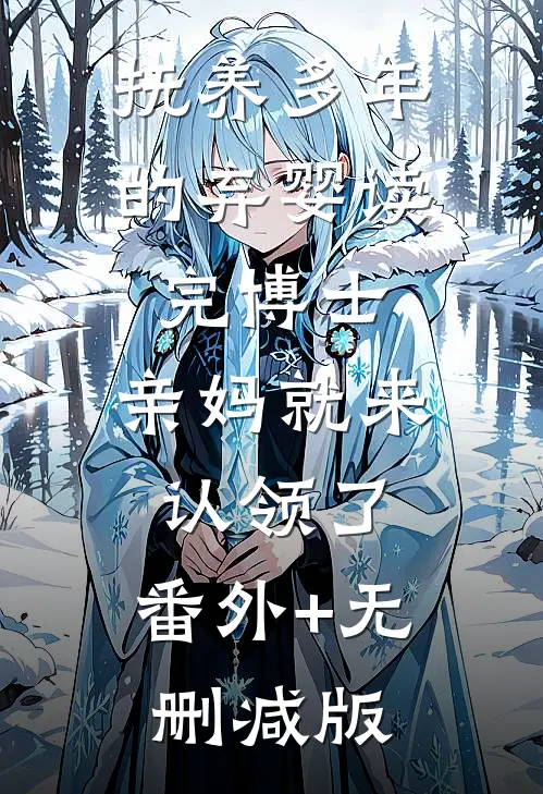 抚养多年的弃婴读完博士，亲妈就来认领了:番外+无删减版