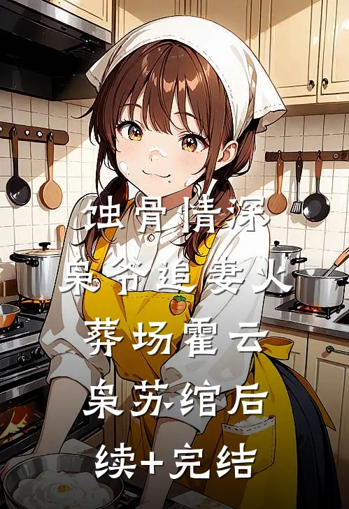蚀骨情深：枭爷追妻火葬场霍云枭苏绾后续+完结