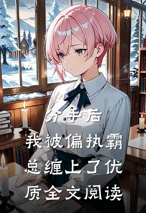 分手后，我被偏执霸总缠上了优质全文阅读