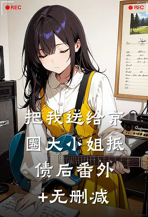 把我送给京圈大小姐抵债后番外+无删减