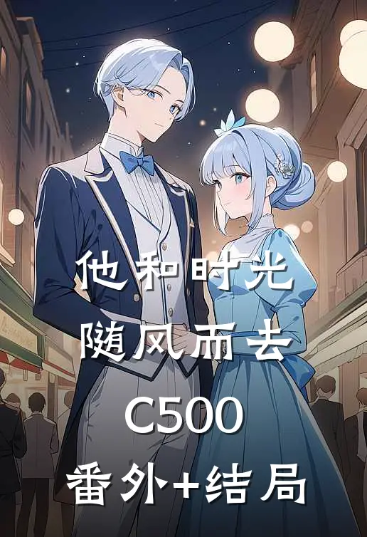他和时光随风而去C500:(番外)+(结局)