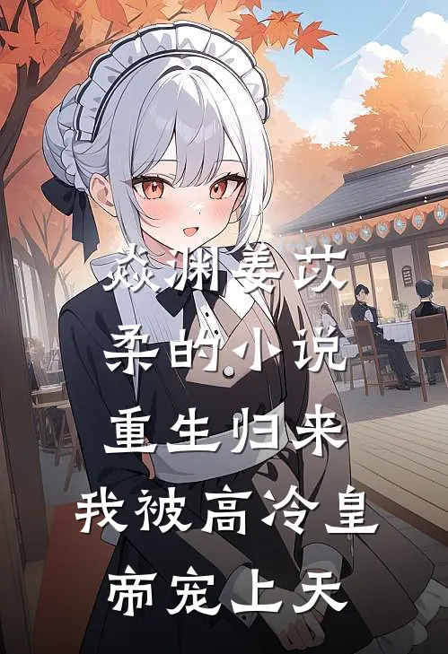焱渊姜苡柔的小说重生归来，我被高冷皇帝宠上天
