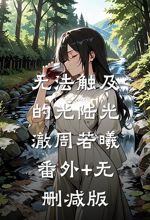 无法触及的光陆光澈周若曦:番外+无删减版