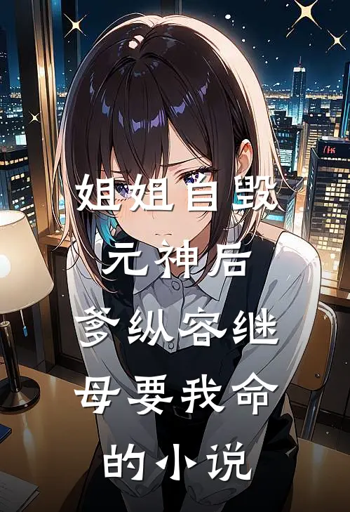 姐姐自毁元神后，爹纵容继母要我命的小说