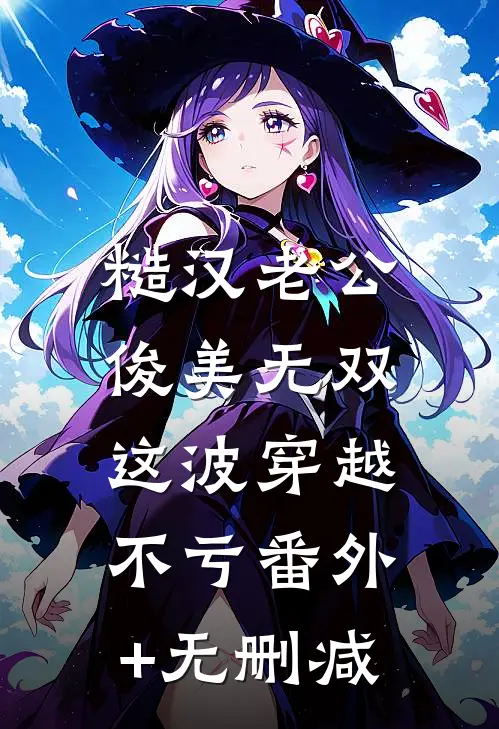 糙汉老公俊美无双，这波穿越不亏番外+无删减