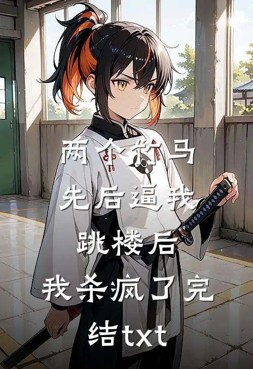 两个竹马先后逼我跳楼后，我杀疯了完结txt