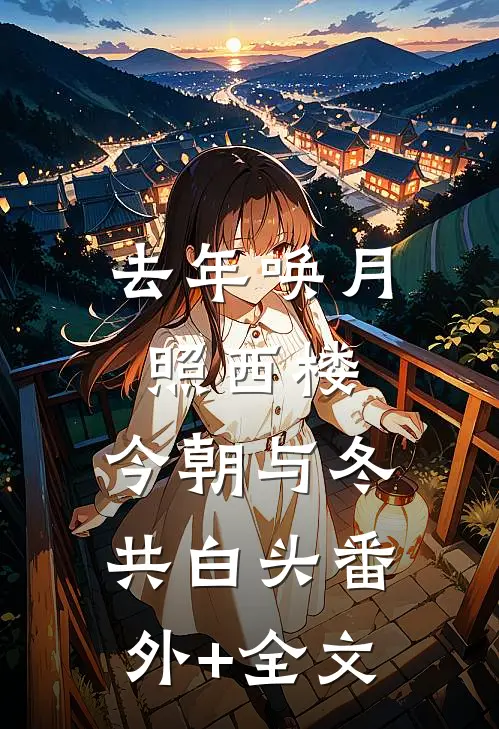 去年唤月照西楼，今朝与冬共白头(番外)+(全文)