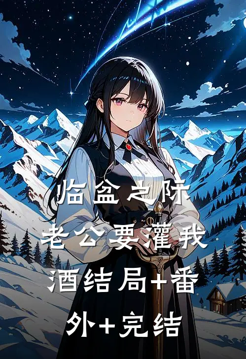 临盆之际，老公要灌我酒结局+番外+完结
