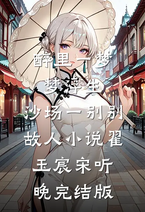 醉里一梦梦浮生，沙场一别别故人小说翟玉宸宋听晚完结版