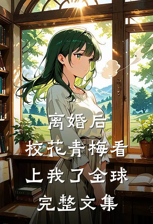 离婚后，校花青梅看上我了全球完整文集
