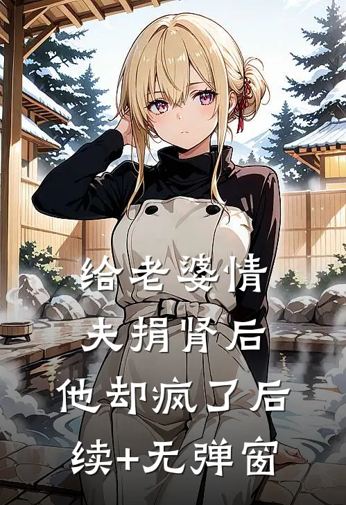给老婆情夫捐肾后，他却疯了后续+无弹窗