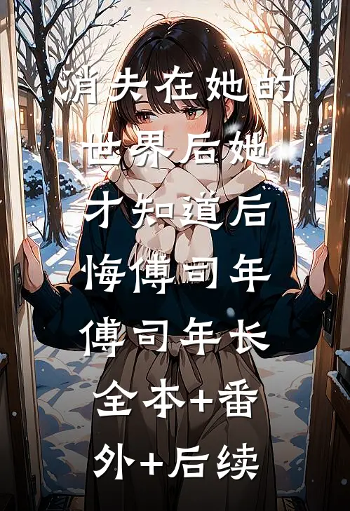 消失在她的世界后她才知道后悔傅司年傅司年长全本+番外+后续