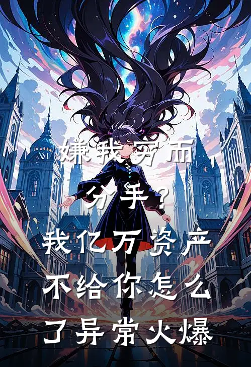 嫌我穷而分手？我亿万资产不给你怎么了异常火爆