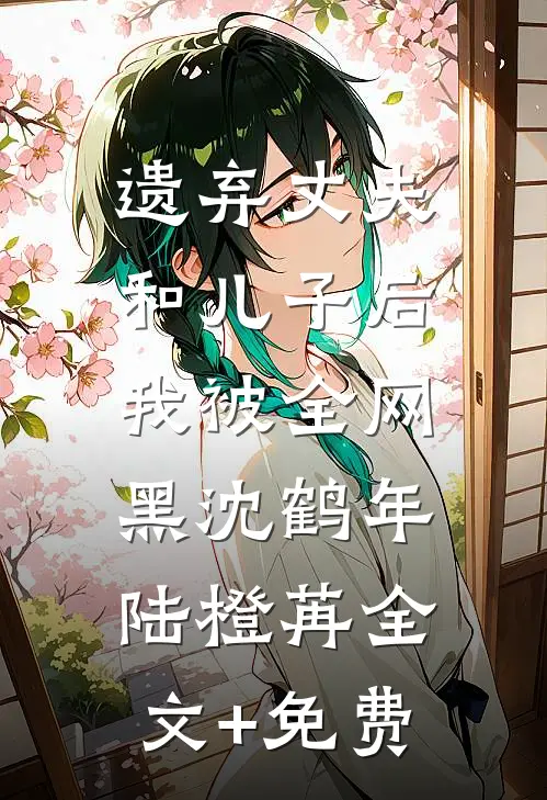 遗弃丈夫和儿子后，我被全网黑沈鹤年陆橙苒全文+免费