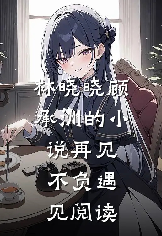 林晓晓顾承洲的小说再见不负遇见阅读