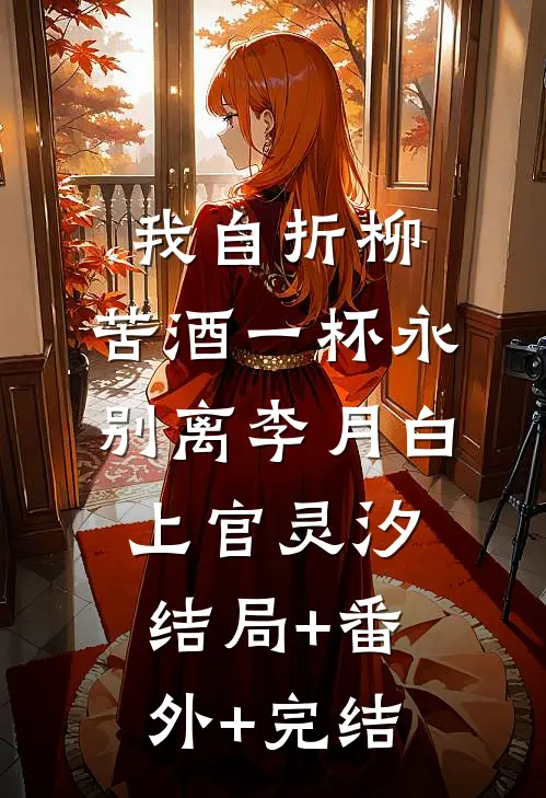 我自折柳，苦酒一杯永别离李月白上官灵汐:结局+番外+完结