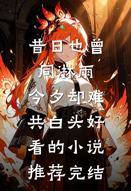 昔日也曾同淋雨，今夕却难共白头好看的小说推荐完结