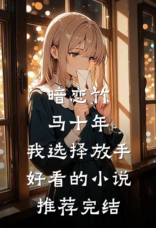 暗恋竹马十年，我选择放手好看的小说推荐完结
