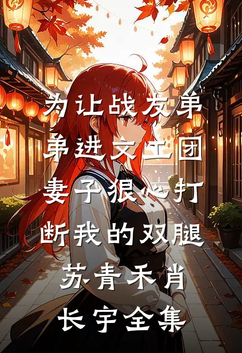 为让战友弟弟进文工团，妻子狠心打断我的双腿苏青禾肖长宇全集