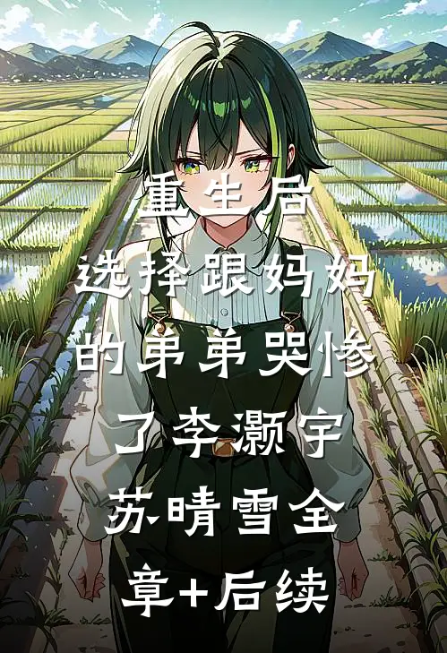 重生后，选择跟妈妈的弟弟哭惨了李灏宇苏晴雪全章+后续