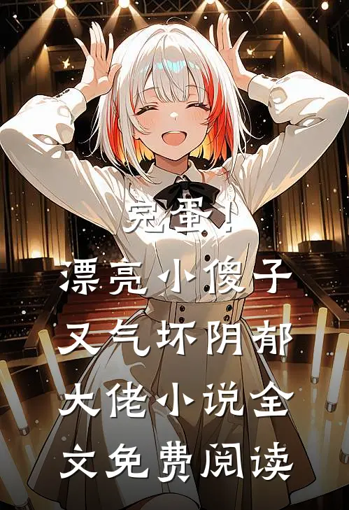 完蛋！漂亮小傻子又气坏阴郁大佬小说全文免费阅读