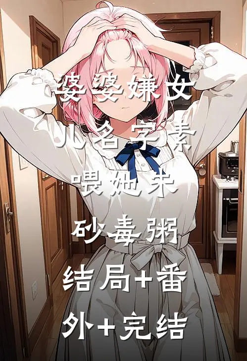 婆婆嫌女儿名字素，喂她朱砂毒粥:结局+番外+完结