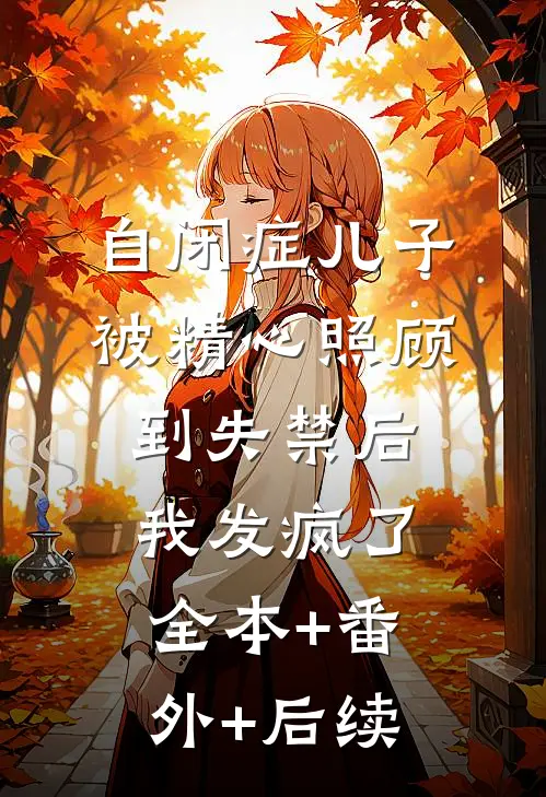 自闭症儿子被精心照顾到失禁后，我发疯了全本+番外+后续