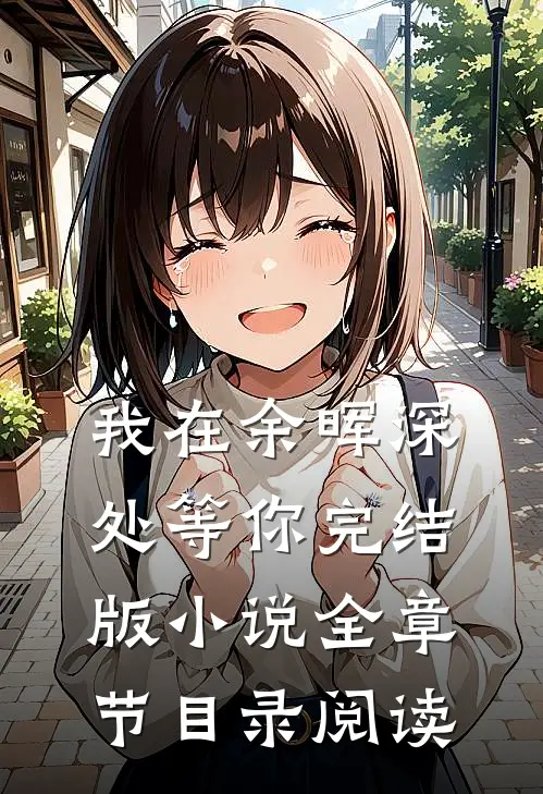 我在余晖深处等你完结版小说全章节目录阅读