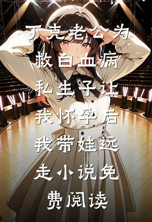 丁克老公为救白血病私生子让我怀孕后，我带娃远走小说免费阅读