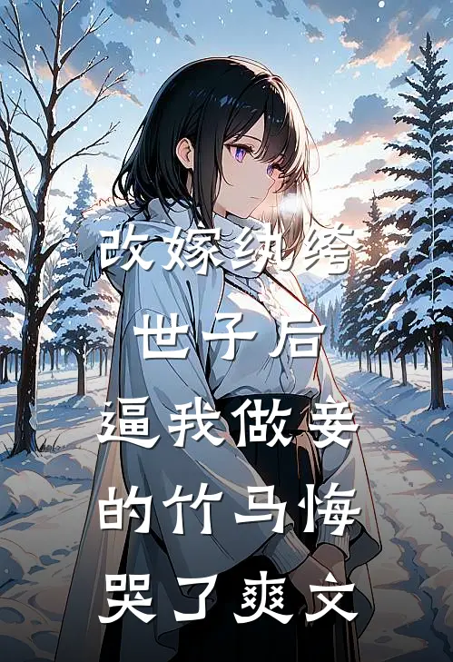 改嫁纨绔世子后，逼我做妾的竹马悔哭了爽文