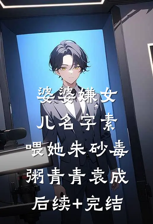 婆婆嫌女儿名字素，喂她朱砂毒粥青青袁成后续+完结