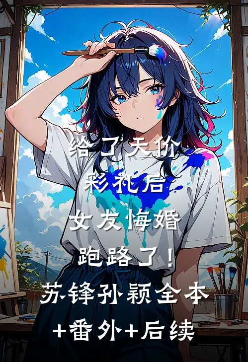 给了天价彩礼后，女友悔婚跑路了！苏锋孙颖:全本+番外+后续
