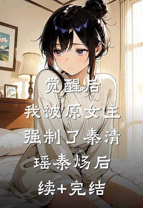 觉醒后，我被原女主强制了秦清瑶秦炀后续+完结