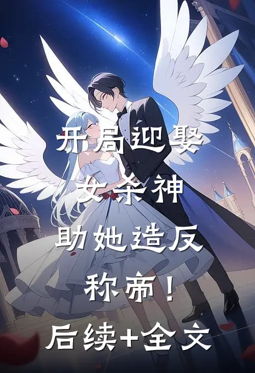 开局迎娶女杀神，助她造反称帝！后续+全文