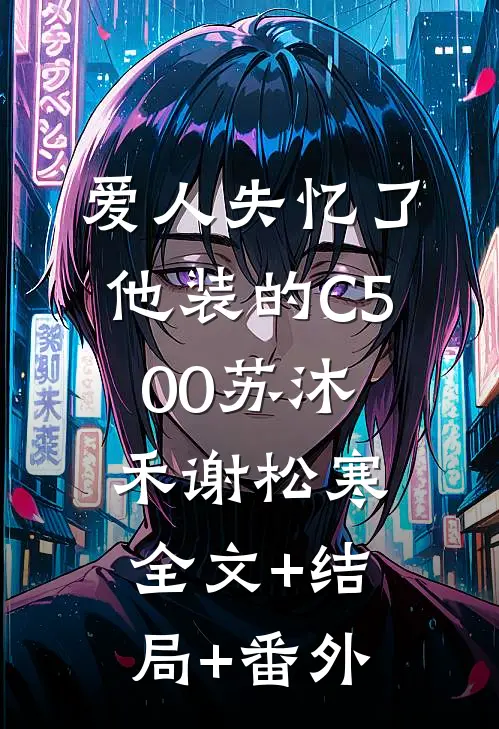 爱人失忆了，他装的C500苏沐禾谢松寒:全文+结局+番外