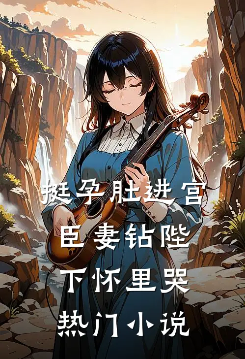 挺孕肚进宫，臣妻钻陛下怀里哭热门小说