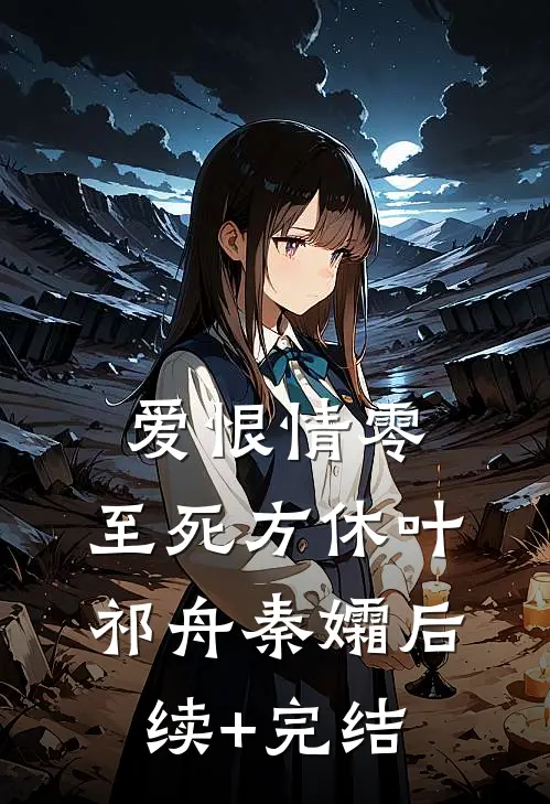 爱恨情零，至死方休叶祁舟秦孀后续+完结