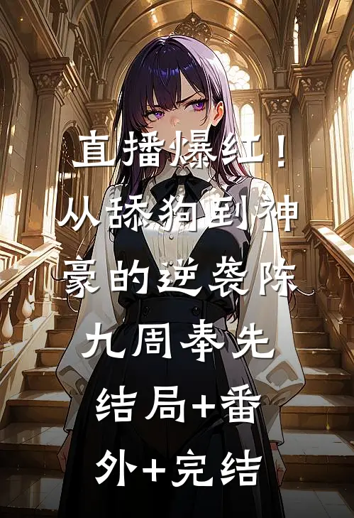 直播爆红！从舔狗到神豪的逆袭陈九周奉先结局+番外+完结