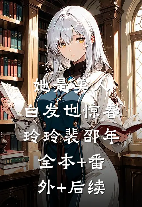 她是美人，白发也惊春玲玲裴邵年:全本+番外+后续